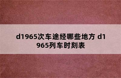 d1965次车途经哪些地方 d1965列车时刻表